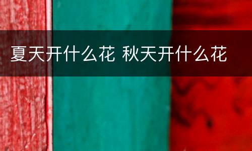 夏天开什么花 秋天开什么花