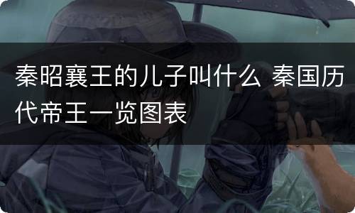 秦昭襄王的儿子叫什么 秦国历代帝王一览图表