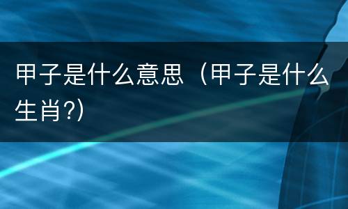 甲子是什么意思（甲子是什么生肖?）