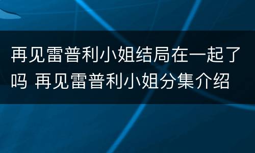 再见雷普利小姐结局在一起了吗 再见雷普利小姐分集介绍