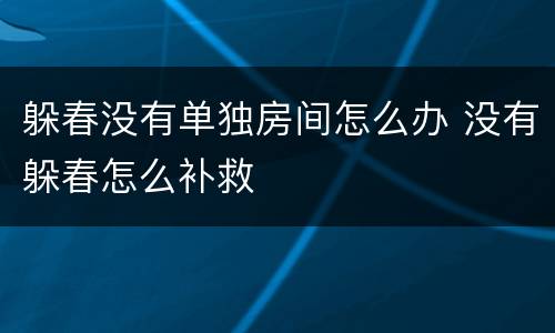 躲春没有单独房间怎么办 没有躲春怎么补救