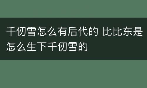 千仞雪怎么有后代的 比比东是怎么生下千仞雪的