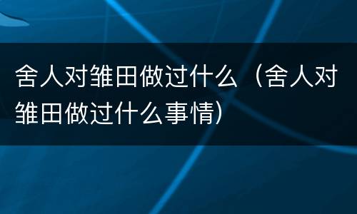 舍人对雏田做过什么（舍人对雏田做过什么事情）