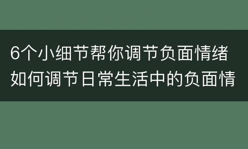 6个小细节帮你调节负面情绪 如何调节日常生活中的负面情绪