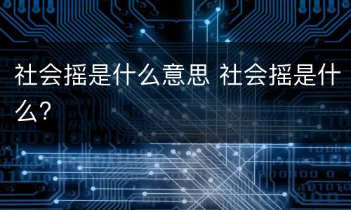 社会摇是什么意思 社会摇是什么?