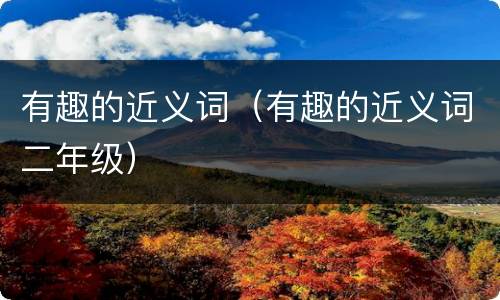 有趣的近义词（有趣的近义词二年级）