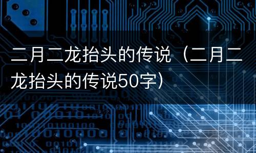 二月二龙抬头的传说（二月二龙抬头的传说50字）