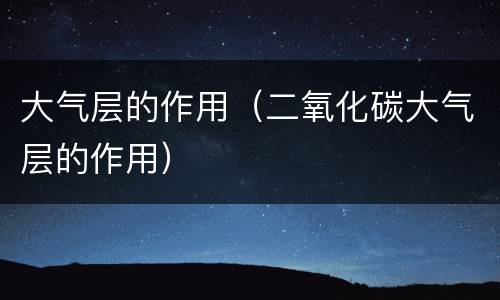 大气层的作用（二氧化碳大气层的作用）