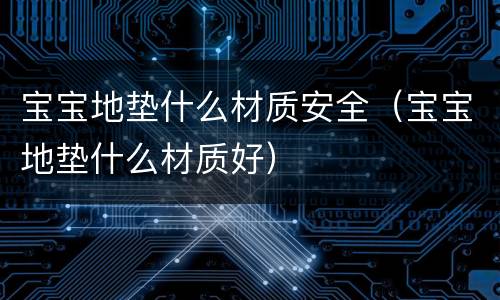 宝宝地垫什么材质安全（宝宝地垫什么材质好）