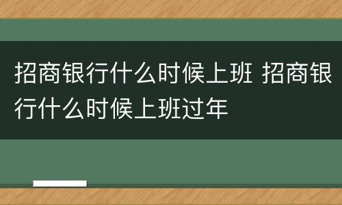招商银行什么时候上班 招商银行什么时候上班过年