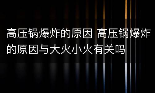 高压锅爆炸的原因 高压锅爆炸的原因与大火小火有关吗