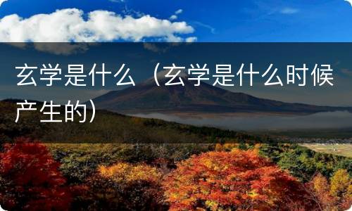 玄学是什么（玄学是什么时候产生的）