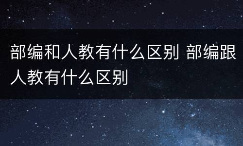 部编和人教有什么区别 部编跟人教有什么区别