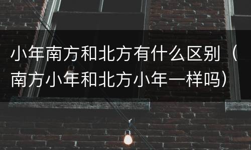 小年南方和北方有什么区别（南方小年和北方小年一样吗）