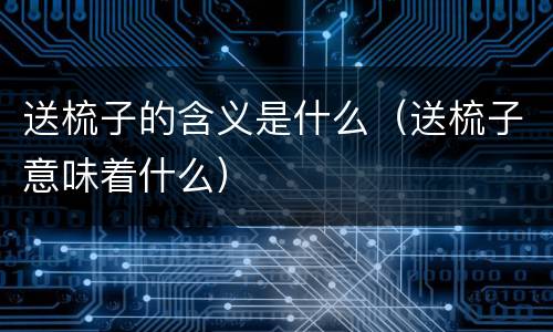 送梳子的含义是什么（送梳子意味着什么）