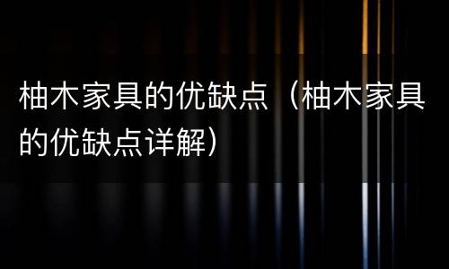 柚木家具的优缺点（柚木家具的优缺点详解）