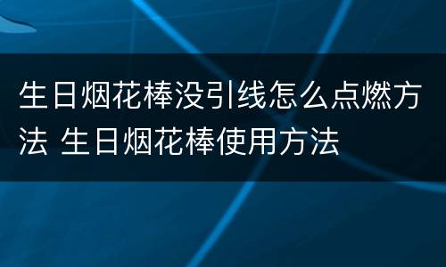 生日烟花棒没引线怎么点燃方法 生日烟花棒使用方法