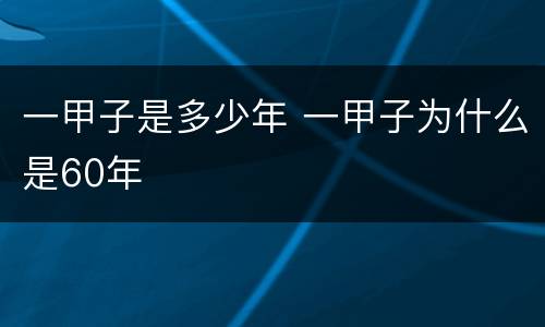 一甲子是多少年 一甲子为什么是60年