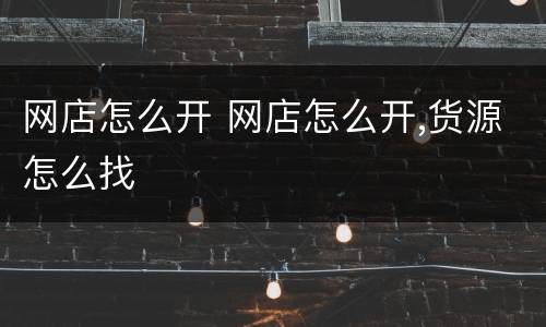网店怎么开 网店怎么开,货源怎么找