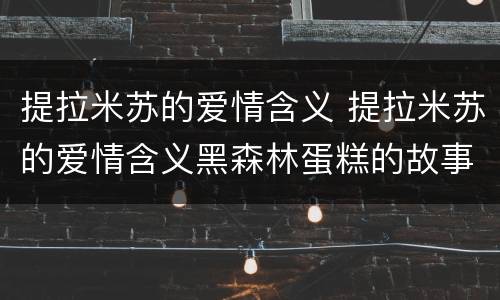 提拉米苏的爱情含义 提拉米苏的爱情含义黑森林蛋糕的故事