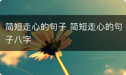 简短走心的句子 简短走心的句子八字