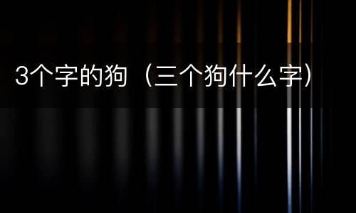 3个字的狗（三个狗什么字）