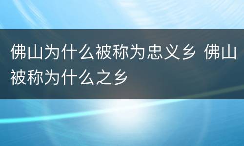 佛山为什么被称为忠义乡 佛山被称为什么之乡