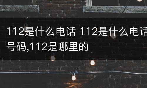 112是什么电话 112是什么电话号码,112是哪里的