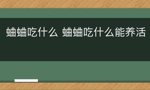 蛐蛐吃什么 蛐蛐吃什么能养活