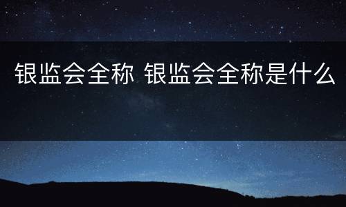 银监会全称 银监会全称是什么