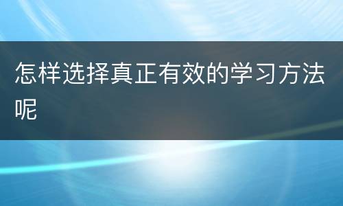 怎样选择真正有效的学习方法呢