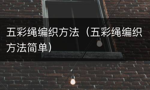 五彩绳编织方法（五彩绳编织方法简单）
