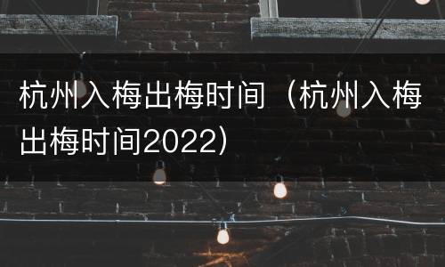杭州入梅出梅时间（杭州入梅出梅时间2022）
