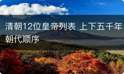 清朝12位皇帝列表 上下五千年朝代顺序