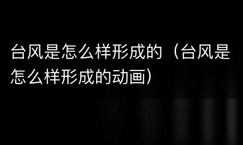 台风是怎么样形成的（台风是怎么样形成的动画）