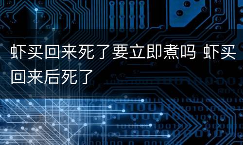 虾买回来死了要立即煮吗 虾买回来后死了