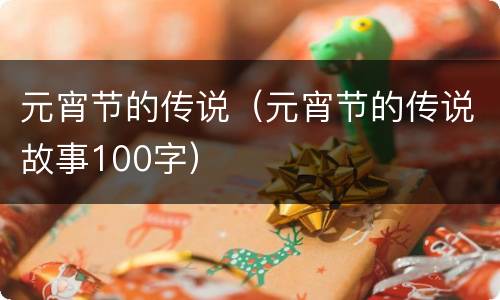 元宵节的传说（元宵节的传说故事100字）