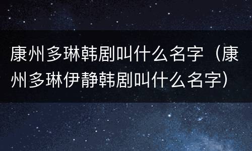 康州多琳韩剧叫什么名字（康州多琳伊静韩剧叫什么名字）