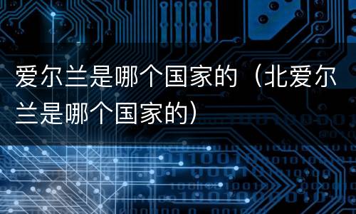 爱尔兰是哪个国家的（北爱尔兰是哪个国家的）