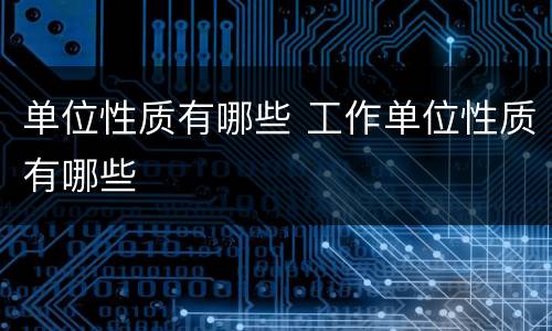 单位性质有哪些 工作单位性质有哪些