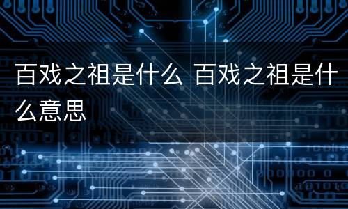 百戏之祖是什么 百戏之祖是什么意思