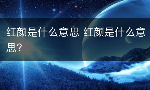 红颜是什么意思 红颜是什么意思?