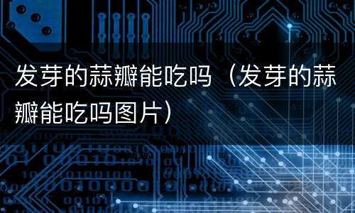 发芽的蒜瓣能吃吗（发芽的蒜瓣能吃吗图片）