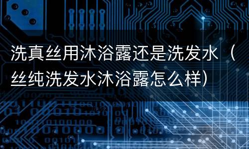 洗真丝用沐浴露还是洗发水（丝纯洗发水沐浴露怎么样）