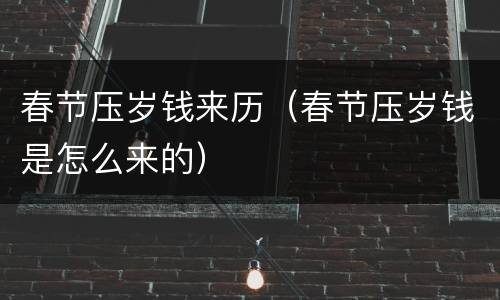 春节压岁钱来历（春节压岁钱是怎么来的）