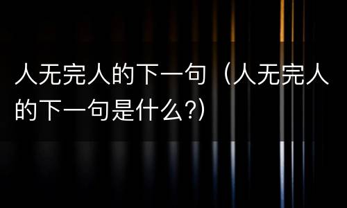 人无完人的下一句（人无完人的下一句是什么?）