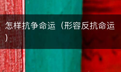怎样抗争命运（形容反抗命运）
