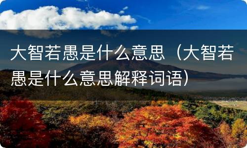 大智若愚是什么意思（大智若愚是什么意思解释词语）