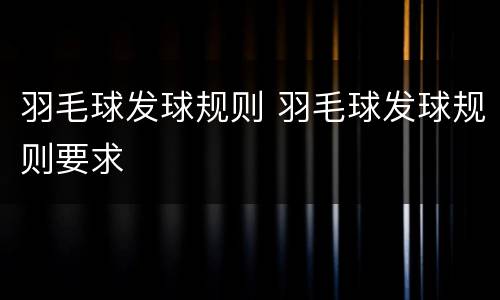 羽毛球发球规则 羽毛球发球规则要求