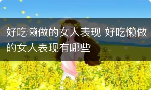 好吃懒做的女人表现 好吃懒做的女人表现有哪些